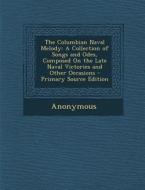 The Columbian Naval Melody: A Collection of Songs and Odes, Composed on the Late Naval Victories and Other Occasions di Anonymous edito da Nabu Press