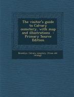 The Visitor's Guide to Calvary Cemetery, with Map and Illustrations - Primary Source Edition edito da Nabu Press