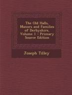 The Old Halls, Manors and Families of Derbyshire, Volume 1 di Joseph Tilley edito da Nabu Press