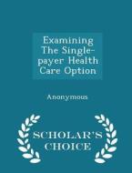 Examining The Single-payer Health Care Option - Scholar's Choice Edition edito da Scholar's Choice
