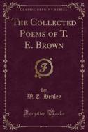 The Collected Poems Of T. E. Brown (classic Reprint) di W E Henley edito da Forgotten Books