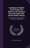 Catalogue Of English Prose Fiction And Books For The Young In The Lower Hall Of The Boston Public Library edito da Palala Press