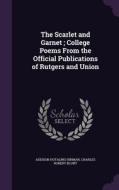 The Scarlet And Garnet; College Poems From The Official Publications Of Rutgers And Union di Addison Hotaling Hinman, Charles Robert Blunt edito da Palala Press