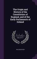 The Origin And History Of The Constitution Of England, And Of The Early Parliaments Of Ireland di William Bethen edito da Palala Press