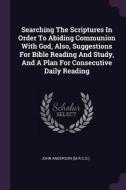 Searching the Scriptures in Order to Abiding Communion with God, Also, Suggestions for Bible Reading and Study, and a Pl di John Anderson (M R. C. S. ). edito da CHIZINE PUBN