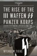 The Rise Of The III Waffen SS Panzer Korps di Wilhelm Tieke edito da Pen & Sword Books Ltd