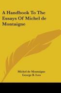 A Handbook To The Essays Of Michel De Montaigne di Michel de Montaigne edito da Kessinger Publishing Co