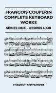 Francois Couperin Complete Keyboard Works - Series One - Ordres I-XIII di Friedrich Chrysander edito da Owens Press