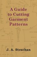 A Guide to Cutting Garment Patterns di J. A. Strachan edito da Horney Press