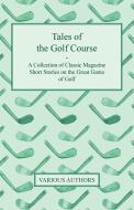 Tales of the Golf Course - A Collection of Classic Magazine Short Stories on the Great Game of Golf di Various edito da Hadley Press