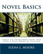 Novel Basics: Tools to Transform Your Idea Into a Real Work of Fiction di Elena L. Moore edito da Createspace