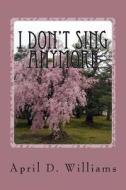 I Don't Sing Anymore di MS April D. Williams edito da Createspace