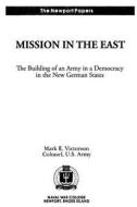 Mission in the East: The Building of an Army in a Democracy in the New German States: Naval War College Newport Papers 7 di Colonel Us Army Mark E. Victorson, Naval War College Press edito da Createspace