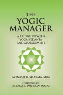 The Yogic Manager: A Bridge Between Yoga-Vedanta and Management di Avinash Sharma edito da Createspace
