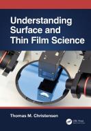 Understanding Surface And Thin Film Science di Thomas M. Christensen edito da Apple Academic Press Inc.