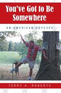 You've Got to Be Somewhere di Terry A. Roberts edito da Westbow Press
