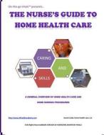 The Nurse's Guide to Home Health Care: A Handbook for Nurses Who Are Ready for Positive Change. di Averel D. Carby edito da Createspace Independent Publishing Platform