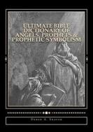 Ultimate Bible Dictionary of Angels, Prophets & Prophetic Symbolism di Derek a. Shaver edito da Createspace