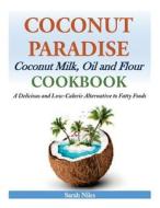 Coconut Paradise: Coconut Milk, Oil and Flour Cookbook - A Delicious and Low-Calorie Alternative to Fatty Foods di Sarah Niles edito da Createspace Independent Publishing Platform