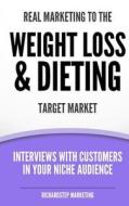 Real Marketing to the Weight Loss & Dieting Target Market: Interviews with Customers in Your Niche Audience di Richard N. Stephenson edito da Createspace