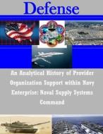 An Analytical History of Provider Organization Support Within Navy Enterprise: Naval Supply Systems Command di Naval Postgraduate School edito da Createspace
