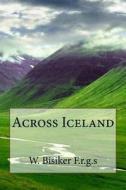 Across Iceland di W. Bisiker F. R. G. S. edito da Createspace