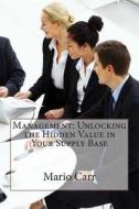 Management: Unlocking the Hidden Value in Your Supply Base di Mario B. Carr edito da Createspace
