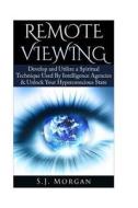 Remote Viewing: Develop and Utilize a Spiritual Technique Used by Intelligence Agencies & Unlock Your Hyperconscious State di S. J. Morgan edito da Createspace