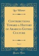 Contributions Toward a History of Arabico-Gothic Culture, Vol. 2 (Classic Reprint) di Leo Wiener edito da Forgotten Books