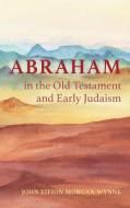 Abraham in the Old Testament and Early Judaism di John Eifion Morgan-Wynne edito da Pickwick Publications