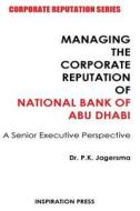 Managing the Corporate Reputation of National Bank of Abu Dhabi: A Senior Executive Perspective di P. K. Jagersma edito da Createspace Independent Publishing Platform