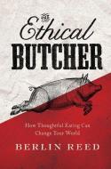 The Ethical Butcher: How Thoughtful Eating Can Change Your World di Berlin Reed edito da SOFT SKULL PR