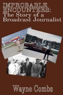 Improbable Encounters: The Story Of A Broadcast Journalist di Wayne Combs edito da Lulu.com