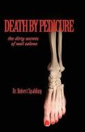Death by Pedicure: The Dirty Secrets of Nail Salons di Robert T. Spalding edito da SPALDING PUB