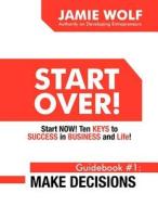 Start Over! Start Now! Ten Keys to Success in Business and Life! Guidebook # 1: Make Decisions di Jamie Wolf edito da Wolf Tide Publishing