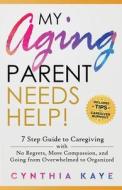 My Aging Parent Needs Help!: 7 Step Guide to Caregiving with No Regrets, More Compassion, and Going from Overwhelmed to Organized [Includes Tips fo di Cynthia Kaye edito da LIGHTNING SOURCE INC
