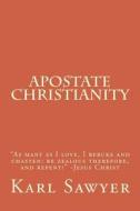 Apostate Christianity: As Many as I Love, I Rebuke and Chasten: Be Zealous Therefore, and Repent! -Jesus Christ di Karl Sawyer edito da Createspace Independent Publishing Platform
