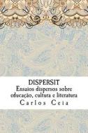 Dispersit: Ensaios Dispersos Sobre Educacao, Cultura E Literatura di Carlos Ceia edito da Createspace Independent Publishing Platform
