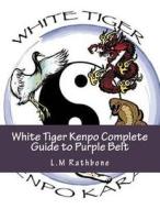 White Tiger Kenpo Complete Guide to Purple Belt di L. M. Rathbone edito da Createspace Independent Publishing Platform