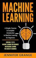 Machine Learning: A Simple, Concise & Complete Introduction to Machine Learning for Beginners (Contains 2 Texts: Machine Learning for Be di Jennifer Grange edito da Createspace Independent Publishing Platform