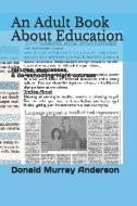 An Adult Book About Education: failures, successes, & de-schooling night courses di Donald Murray Anderson edito da LIGHTNING SOURCE INC
