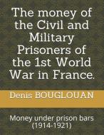 The money of the Civil and Military Prisoners of the 1st World War in France.: Money under prison bars (1914-1921) di Denis Bouglouan edito da UNICORN PUB GROUP