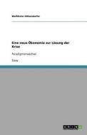 Eine Neue Okonomie Zur Losung Der Krise di Wolfdieter H. Tzendorfer, Wolfdieter Hotzendorfer edito da Grin Verlag