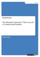 The Idiomatic Expression "There you are". A Constructional Analysis di Claudia Rumms edito da GRIN Verlag