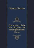 The History Of The Rise, Progress, And Accomplishment Volume 2 di Thomas Clarkson edito da Book On Demand Ltd.