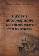 Huxley's Autobiography And Selected Essays From Lay Sermons di Thomas Henry Huxley edito da Book On Demand Ltd.