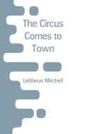 The Circus Comes to Town di Lebbeus Mitchell edito da Alpha Editions