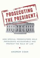Prosecuting the President: How Special Prosecutors Hold Presidents Accountable and Protect the Rule of Law di Andrew Coan edito da OXFORD UNIV PR