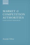 Market and Competition Authorities: Good Agency Principles di Annetje Ottow edito da OXFORD UNIV PR