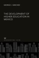 The Development of Higher Education in Mexico di George I. Sánchez edito da Columbia University Press